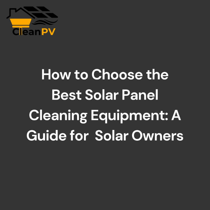 How to Choose the Best Solar Panel Cleaning Equipment_ A Guide for Solar Owners