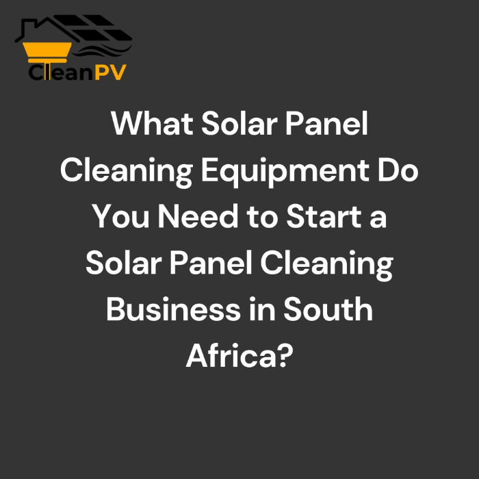 What Solar Panel Cleaning Equipment Do You Need to Start a Solar Panel Cleaning Business in South Africa